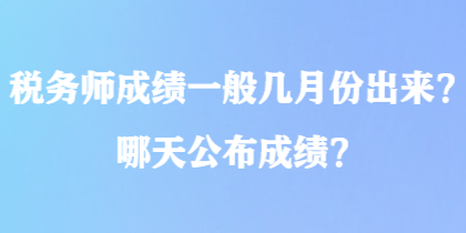 稅務(wù)師成績(jī)一般幾月份出來(lái)？哪天公布成績(jī)？