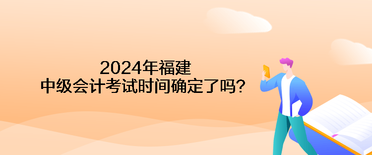 2024年福建中級會計考試時間確定了嗎？