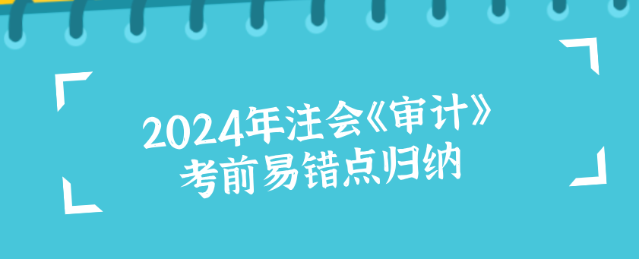 2024年注會《審計》考前易錯點歸納！沖刺必看