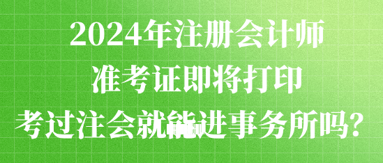 2024年注冊(cè)會(huì)計(jì)師準(zhǔn)考證即將打印 考過(guò)注會(huì)就能進(jìn)事務(wù)所嗎？