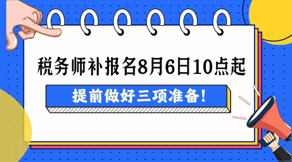 2024稅務(wù)師考試補報名8月6日起 提前做好三項準備！