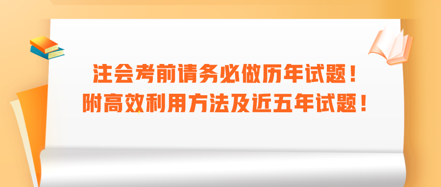 注會(huì)考前請(qǐng)務(wù)必做歷年試題！附高效利用方法及近五年試題！