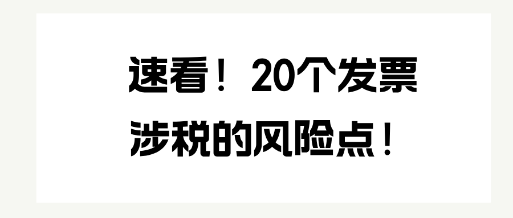 速看！20個(gè)發(fā)票涉稅的風(fēng)險(xiǎn)點(diǎn)！