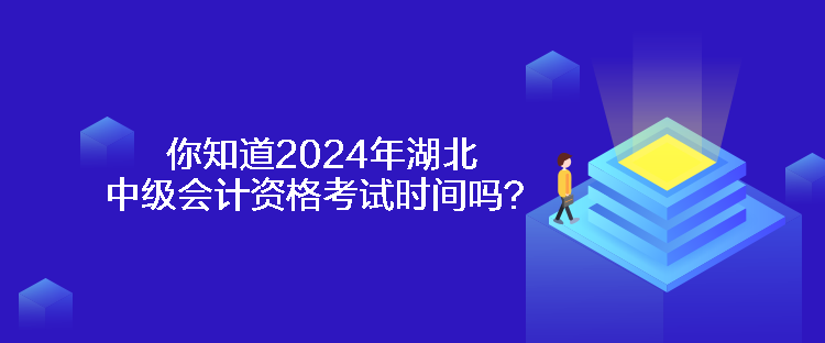 你知道2024年湖北中級會計資格考試時間嗎？