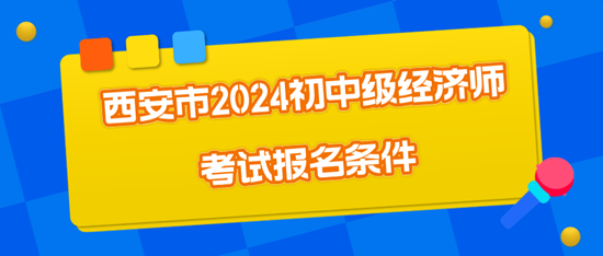 西安市2024初中級經濟師考試報名條件