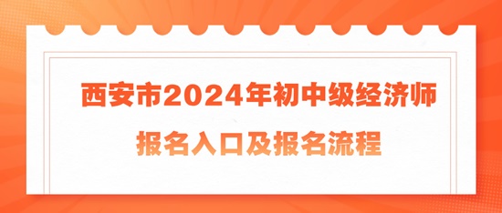 西安市2024年初中級經(jīng)濟(jì)師報(bào)名入口及報(bào)名流程