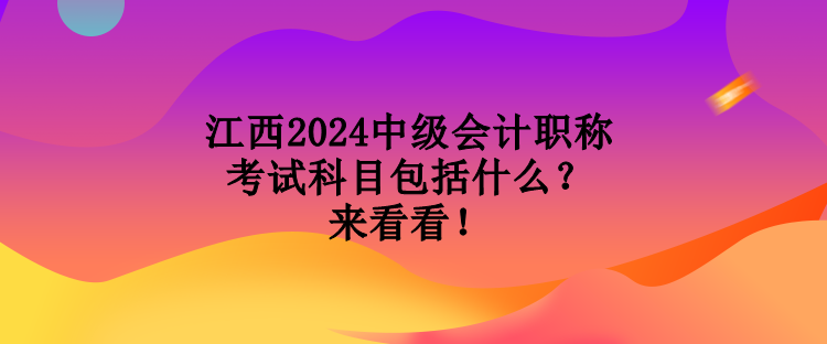 江西2024中級(jí)會(huì)計(jì)職稱考試科目包括什么？來看看！