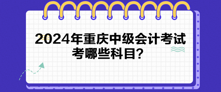 2024年重慶中級會計考試考哪些科目？