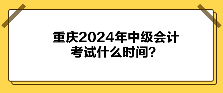 重慶2024年中級會計(jì)考試什么時間？