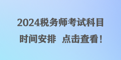 2024稅務(wù)師考試科目時(shí)間安排 點(diǎn)擊查看！