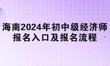 海南2024年初中級經(jīng)濟師報名入口及報名流程