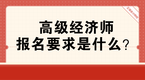 高級(jí)經(jīng)濟(jì)師報(bào)名要求是什么？