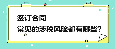 簽訂合同，常見的涉稅風(fēng)險(xiǎn)都有哪些？