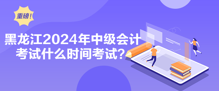 黑龍江2024年中級(jí)會(huì)計(jì)考試什么時(shí)間考試？