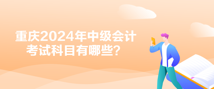 重慶2024年中級會計考試科目有哪些？