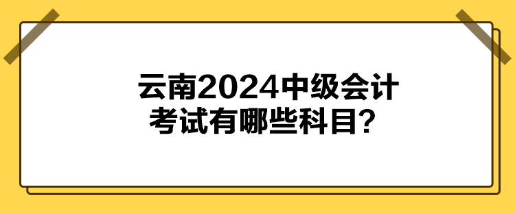 云南2024中級(jí)會(huì)計(jì)考試有哪些科目？