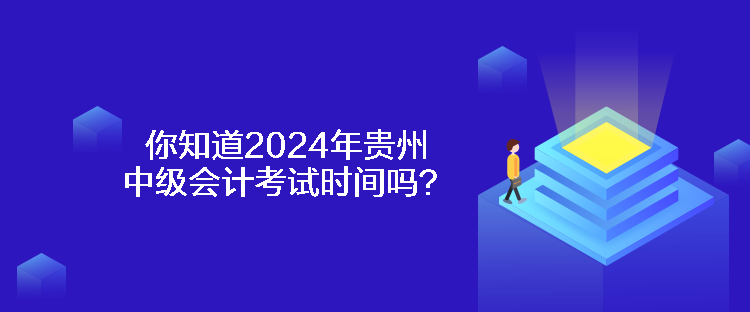 你知道2024年貴州中級會計考試時間嗎？