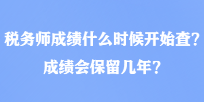 稅務(wù)師成績(jī)什么時(shí)候開始查？成績(jī)會(huì)保留幾年？