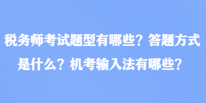 稅務(wù)師考試題型有哪些？答題方式是什么？機考輸入法有哪些？