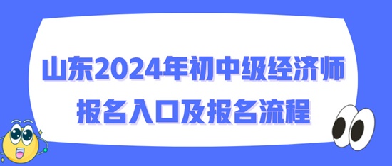 山東2024年初中級經(jīng)濟(jì)師報(bào)名入口及報(bào)名流程