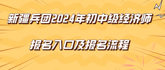 新疆兵團2024年初中級經(jīng)濟師報名入口及報名流程