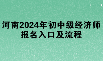 河南2024年初中級經(jīng)濟(jì)師報(bào)名入口及流程