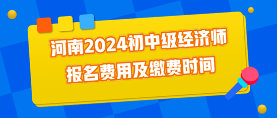 河南2024初中級(jí)經(jīng)濟(jì)師報(bào)名費(fèi)用及繳費(fèi)時(shí)間