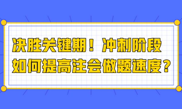 決勝關(guān)鍵期！沖刺階段如何提高注會做題速度？