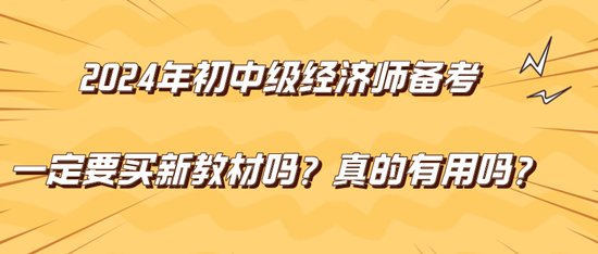 2024年初中級經(jīng)濟師備考一定要買新教材嗎？真的有用嗎？