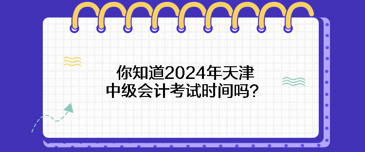 你知道2024年天津中級(jí)會(huì)計(jì)考試時(shí)間嗎？