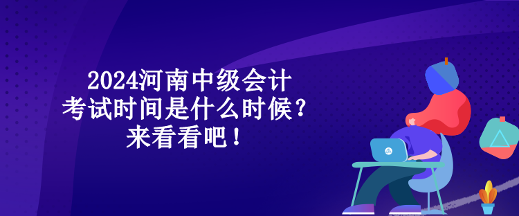 2024河南中級會計(jì)考試時(shí)間是什么時(shí)候？來看看吧！