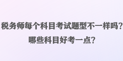 稅務師每個科目考試題型不一樣嗎？哪些科目好考一點？