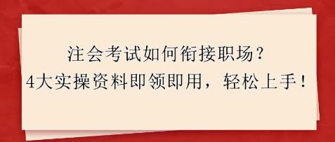 注會考試如何銜接職場？4大實操資料即領即用，輕松上手！