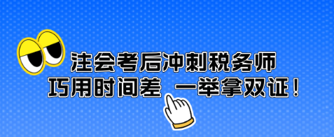 注會(huì)考后沖刺稅務(wù)師 巧用時(shí)間差 一舉拿雙證！