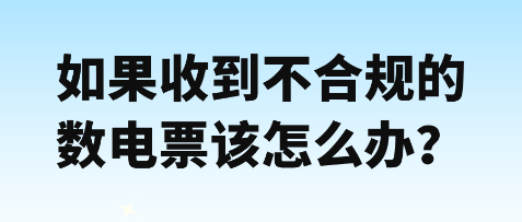 如果收到不合規(guī)數(shù)電票該怎么辦？