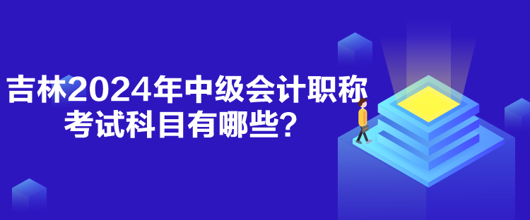 吉林2024年中級會計職稱考試科目有哪些？