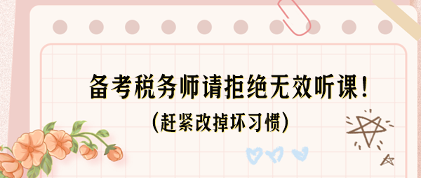 備考稅務(wù)師請拒絕無效聽課！這些壞習(xí)慣趕緊改掉！