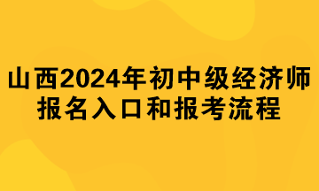 山西2024年初中級經(jīng)濟(jì)師報名入口和報考流程