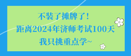 不裝了攤牌了！距離2024年濟(jì)師考試100天我只挑重點(diǎn)學(xué)~