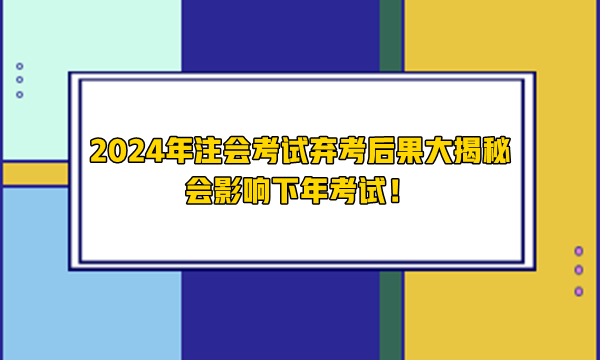 2024年注會(huì)考試棄考后果大揭秘 會(huì)影響下年考試！