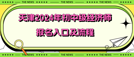 天津2024年初中級經(jīng)濟師報名入口及流程