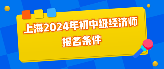 上海2024年初中級經濟師報名條件