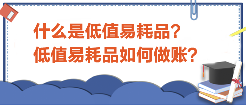 什么是低值易耗品？低值易耗品如何做賬？