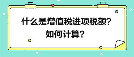 什么是增值稅進項稅額？如何計算？