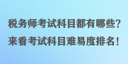 稅務(wù)師考試科目都有哪些？來看考試科目難易度排名！