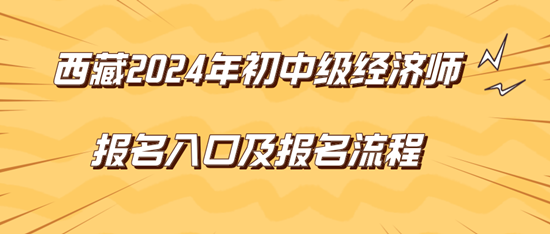 西藏2024年初中級經(jīng)濟(jì)師報(bào)名入口及報(bào)名流程