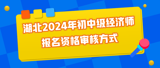 湖北2024年初中級經濟師報名資格審核方式