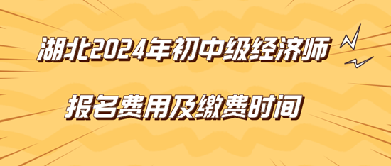 湖北2024年初中級經(jīng)濟師報名費用及繳費時間