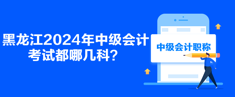 黑龍江2024年中級會計考試都哪幾科？