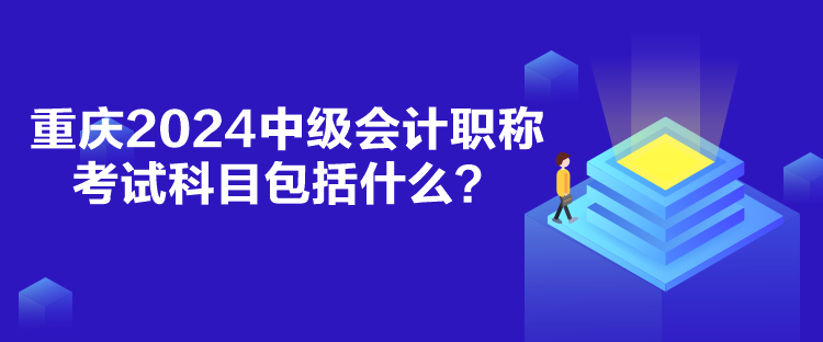 重慶2024中級會(huì)計(jì)職稱考試科目包括什么？